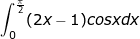 \small \dpi{100} \fn_jvn \int_{0}^{\frac{\pi}{2}}(2x-1)cosxdx